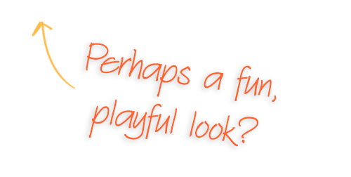 perhaps a fun, playful look?